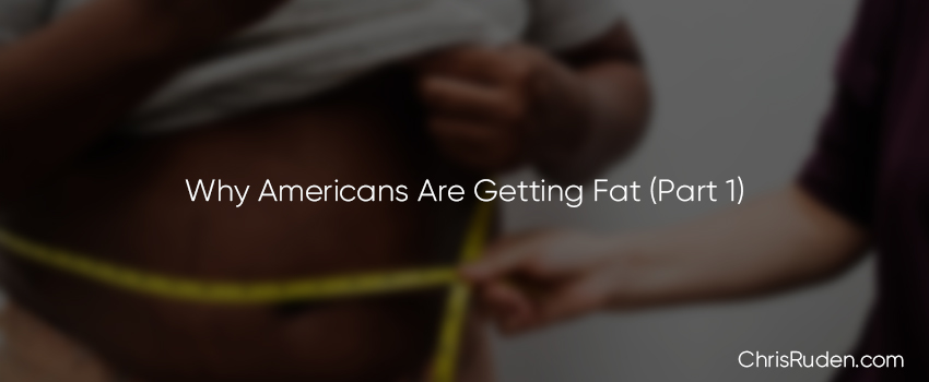 Why Americans Are Getting Fat (Part 1)