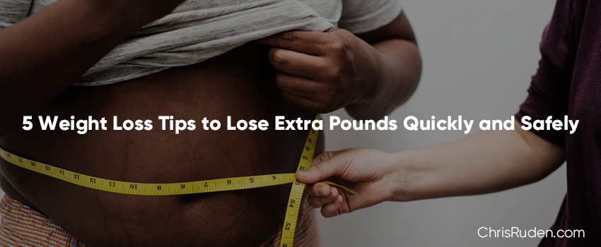 5 Weight Loss Tips to Lose Extra Pounds Quickly and Safely