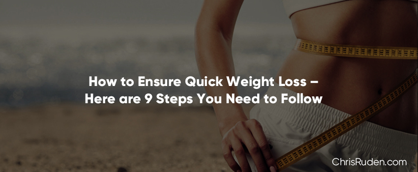 How to Ensure Quick Weight Loss – Here are 9 Steps You Need to Follow